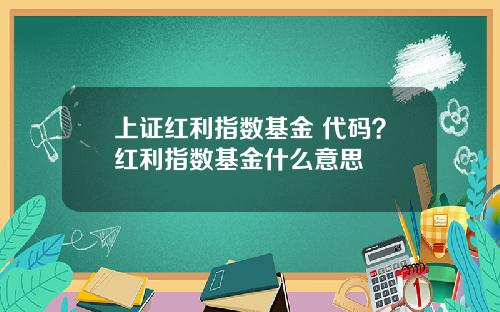 上证红利指数基金 代码？红利指数基金什么意思