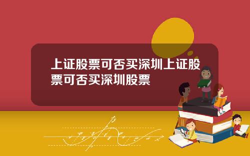 上证股票可否买深圳上证股票可否买深圳股票