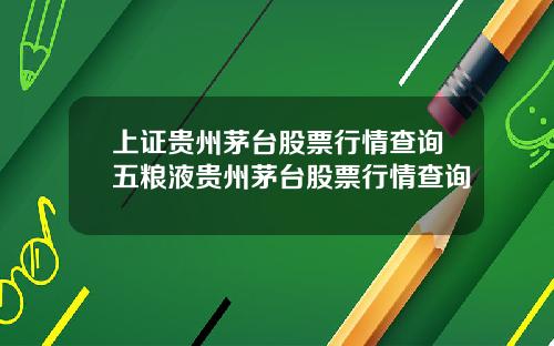 上证贵州茅台股票行情查询五粮液贵州茅台股票行情查询