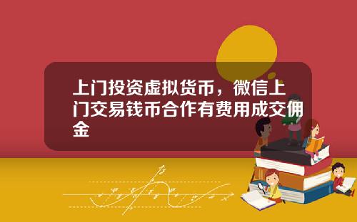 上门投资虚拟货币，微信上门交易钱币合作有费用成交佣金