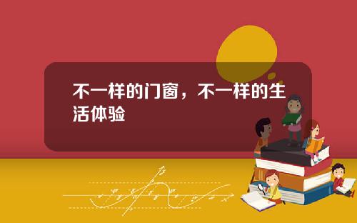 不一样的门窗，不一样的生活体验