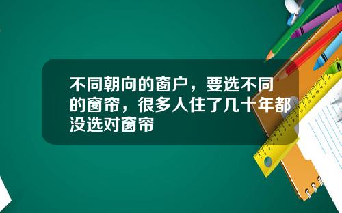 不同朝向的窗户，要选不同的窗帘，很多人住了几十年都没选对窗帘