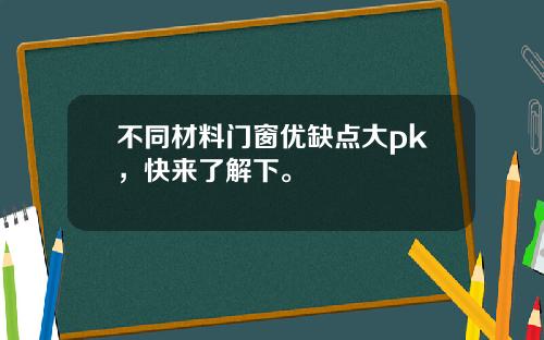 不同材料门窗优缺点大pk，快来了解下。