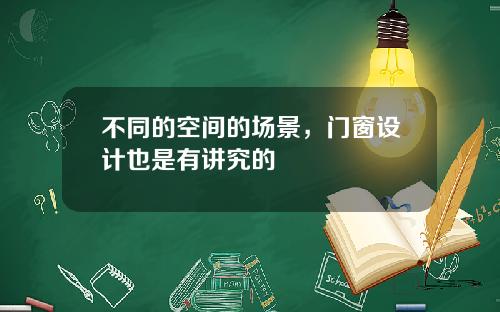不同的空间的场景，门窗设计也是有讲究的