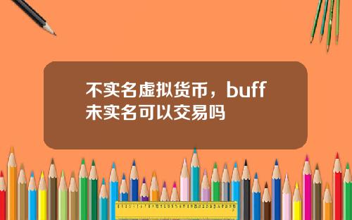 不实名虚拟货币，buff未实名可以交易吗