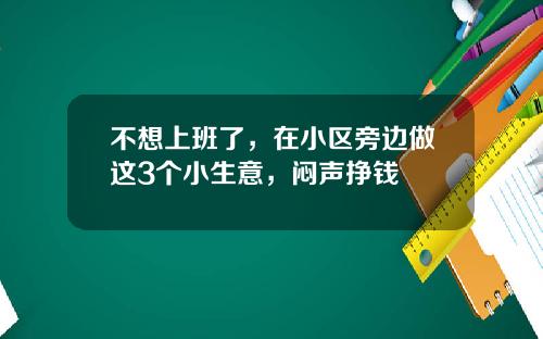 不想上班了，在小区旁边做这3个小生意，闷声挣钱