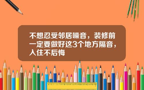 不想忍受邻居噪音，装修前一定要做好这3个地方隔音，入住不后悔