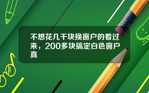 不想花几千块换窗户的看过来，200多块搞定白色窗户真