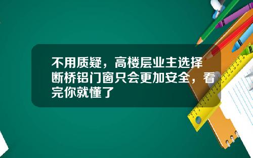 不用质疑，高楼层业主选择断桥铝门窗只会更加安全，看完你就懂了