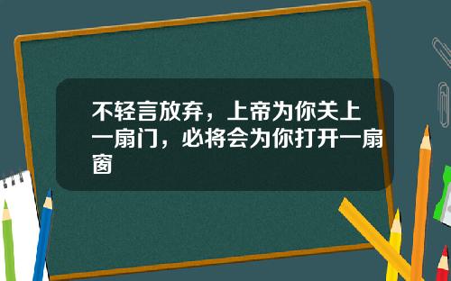 不轻言放弃，上帝为你关上一扇门，必将会为你打开一扇窗