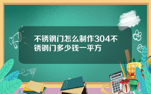 不锈钢门怎么制作304不锈钢门多少钱一平方