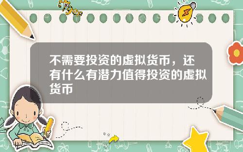 不需要投资的虚拟货币，还有什么有潜力值得投资的虚拟货币