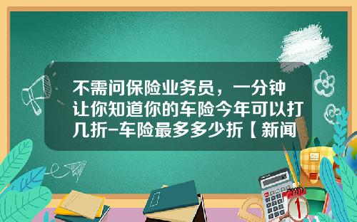 不需问保险业务员，一分钟让你知道你的车险今年可以打几折-车险最多多少折【新闻】
