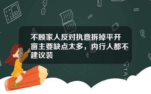 不顾家人反对执意拆掉平开窗主要缺点太多，内行人都不建议装