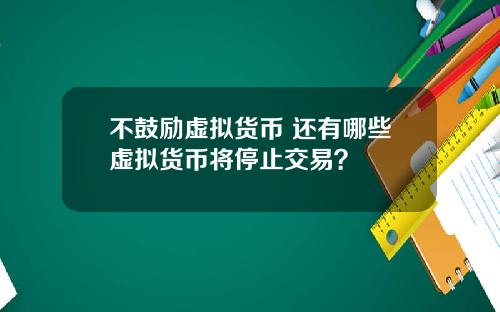 不鼓励虚拟货币 还有哪些虚拟货币将停止交易？