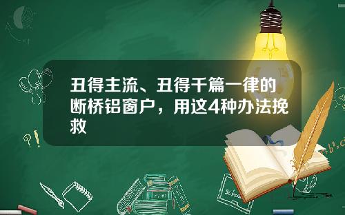 丑得主流、丑得千篇一律的断桥铝窗户，用这4种办法挽救