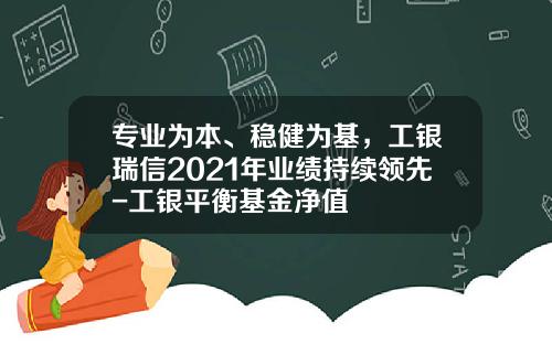 专业为本、稳健为基，工银瑞信2021年业绩持续领先-工银平衡基金净值