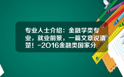专业人士介绍：金融学类专业，就业前景，一篇文章说清楚！-2O16金融类国家分数线是多少