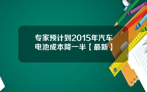 专家预计到2015年汽车电池成本降一半【最新】