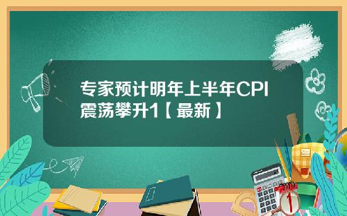专家预计明年上半年CPI震荡攀升1【最新】