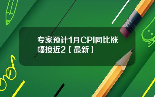 专家预计1月CPI同比涨幅接近2【最新】