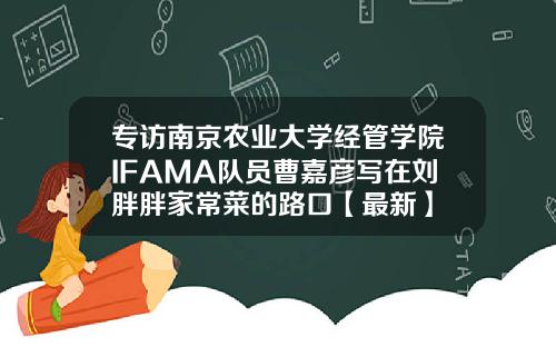 专访南京农业大学经管学院IFAMA队员曹嘉彦写在刘胖胖家常菜的路口【最新】