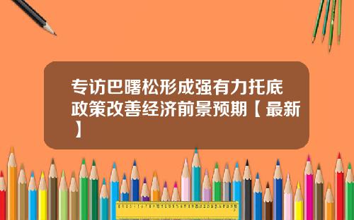 专访巴曙松形成强有力托底政策改善经济前景预期【最新】