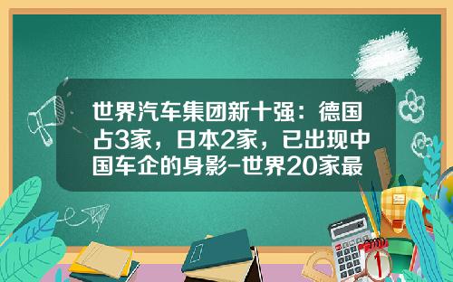 世界汽车集团新十强：德国占3家，日本2家，已出现中国车企的身影-世界20家最大汽车公司【新闻】