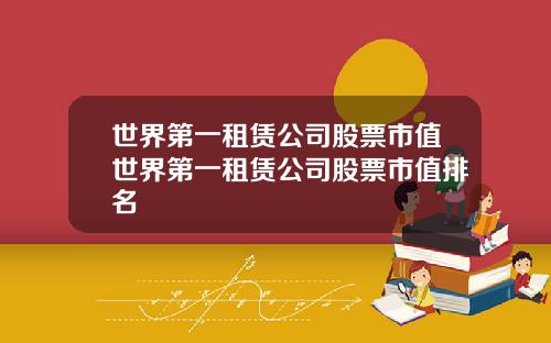 世界第一租赁公司股票市值世界第一租赁公司股票市值排名