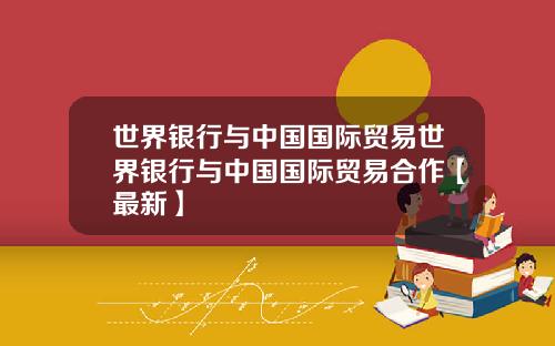 世界银行与中国国际贸易世界银行与中国国际贸易合作【最新】