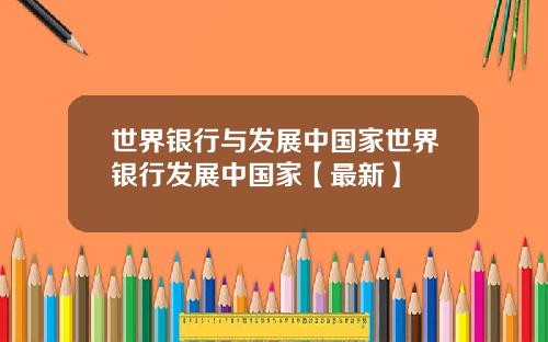 世界银行与发展中国家世界银行发展中国家【最新】