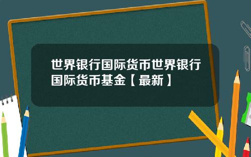 世界银行国际货币世界银行国际货币基金【最新】