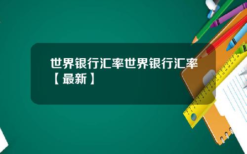 世界银行汇率世界银行汇率【最新】