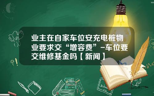 业主在自家车位安充电桩物业要求交“增容费”-车位要交维修基金吗【新闻】