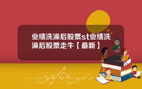业绩洗澡后股票st业绩洗澡后股票走牛【最新】