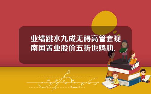 业绩跳水九成无碍高管套现南国置业股价五折也鸡肋.
