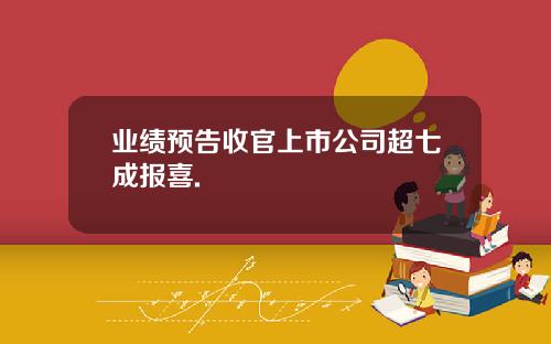 业绩预告收官上市公司超七成报喜.