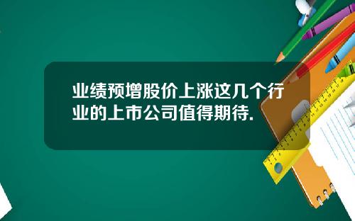 业绩预增股价上涨这几个行业的上市公司值得期待.