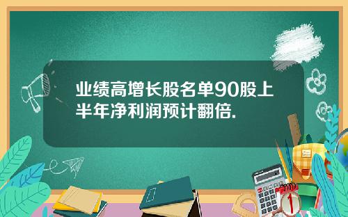 业绩高增长股名单90股上半年净利润预计翻倍.