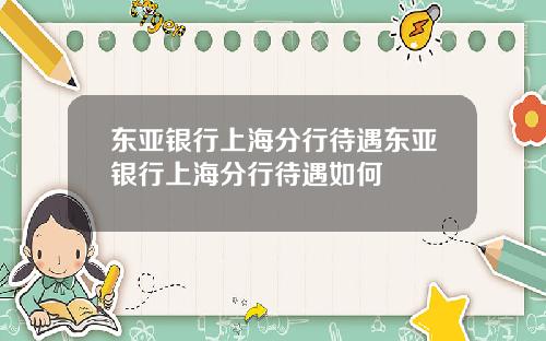 东亚银行上海分行待遇东亚银行上海分行待遇如何