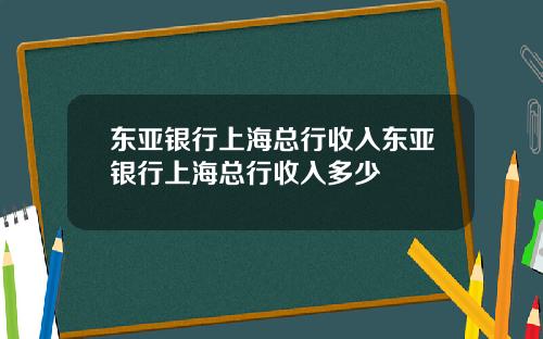 东亚银行上海总行收入东亚银行上海总行收入多少