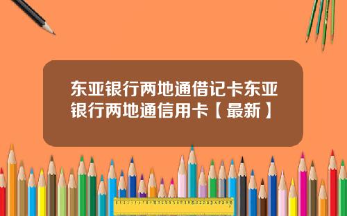 东亚银行两地通借记卡东亚银行两地通信用卡【最新】