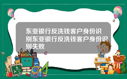 东亚银行反洗钱客户身份识别东亚银行反洗钱客户身份识别失败