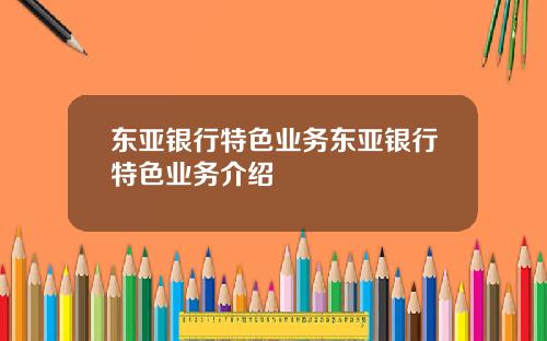 东亚银行特色业务东亚银行特色业务介绍