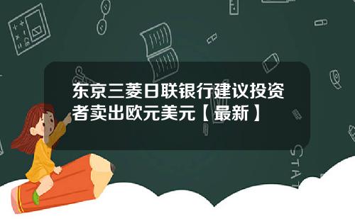 东京三菱日联银行建议投资者卖出欧元美元【最新】