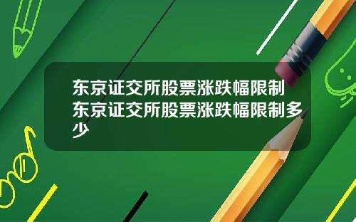 东京证交所股票涨跌幅限制东京证交所股票涨跌幅限制多少