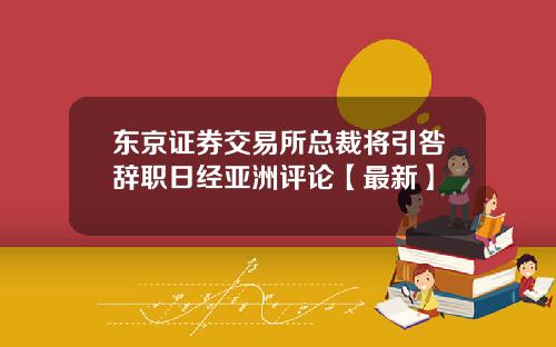 东京证券交易所总裁将引咎辞职日经亚洲评论【最新】