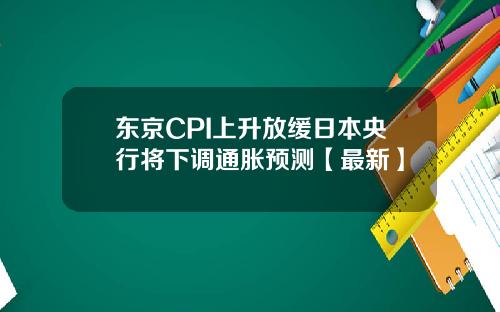 东京CPI上升放缓日本央行将下调通胀预测【最新】