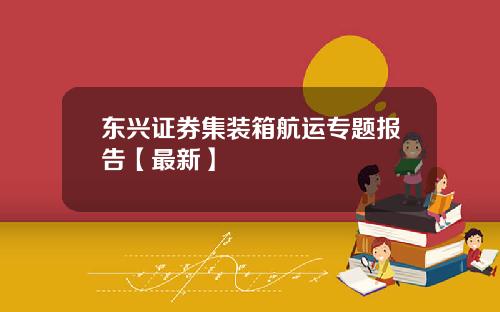 东兴证券集装箱航运专题报告【最新】