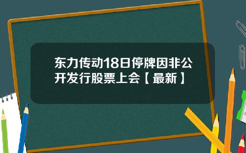 东力传动18日停牌因非公开发行股票上会【最新】